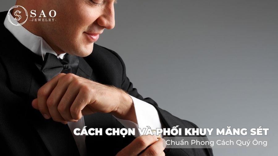 Cách Chọn và Phối Khuy Măng Sét Chuẩn Phong Cách Quý Ông